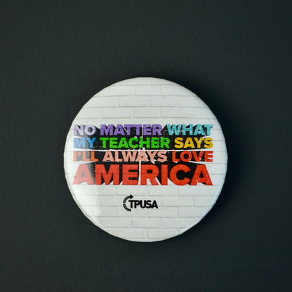 TPUSA Charlie Kirk No Matter What My Teacher Says I'll Always Love America  Pin NEW 2"